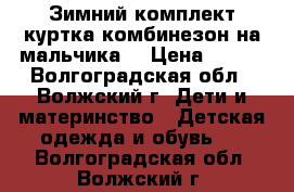 Зимний комплект куртка комбинезон на мальчика. › Цена ­ 900 - Волгоградская обл., Волжский г. Дети и материнство » Детская одежда и обувь   . Волгоградская обл.,Волжский г.